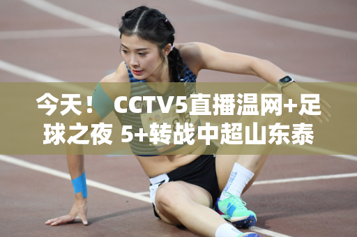 今天！ CCTV5直播温网+足球之夜 5+转战中超山东泰山VS青岛海牛