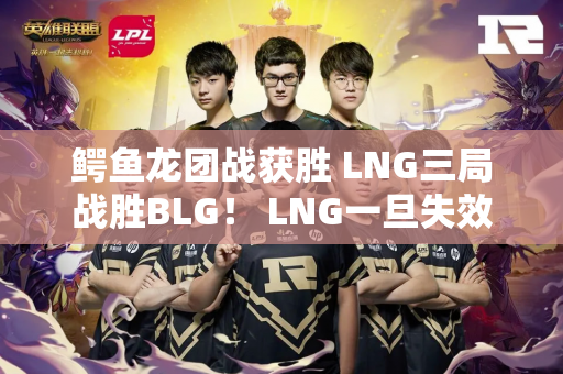 鳄鱼龙团战获胜 LNG三局战胜BLG！ LNG一旦失效就很难找了！