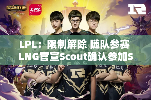 LPL：限制解除 随队参赛 LNG官宣Scout确认参加S14