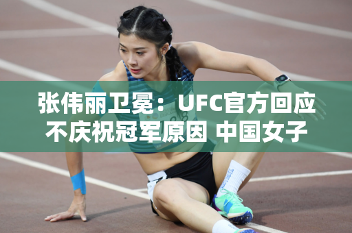 张伟丽卫冕：UFC官方回应不庆祝冠军原因 中国女子地位崛起