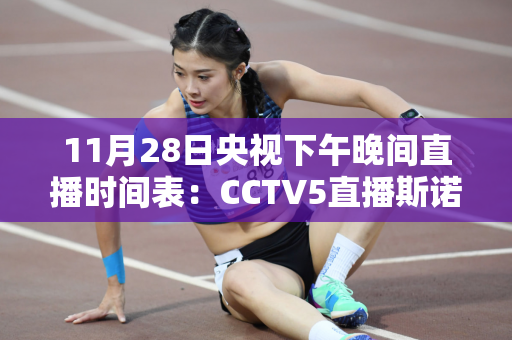 11月28日央视下午晚间直播时间表：CCTV5直播斯诺克 张安达亮相