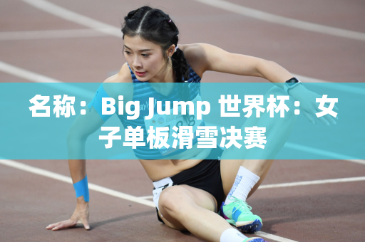 名称：Big Jump 世界杯：女子单板滑雪决赛