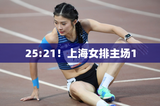 25:21！上海女排主场1